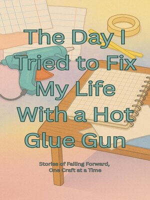 cover image of The day I tried to fix my life with a hot glue gun